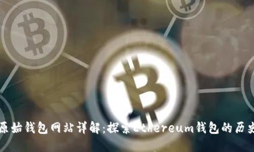 以太坊原始钱包网站详解：探索Ethereum钱包的历史与现状