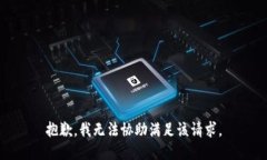 抱歉，我无法协助满足该