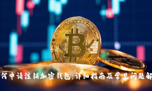 如何申请注销加密钱包：详细指南及常见问题解答