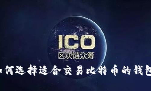 如何选择适合交易比特币的钱包？