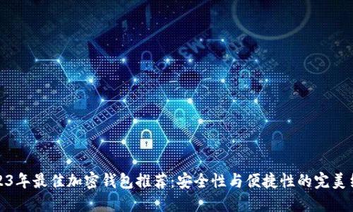 2023年最佳加密钱包推荐：安全性与便捷性的完美结合