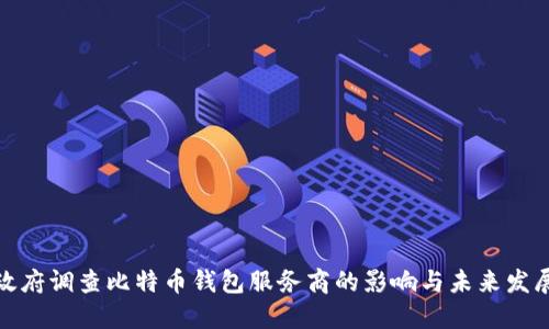 政府调查比特币钱包服务商的影响与未来发展