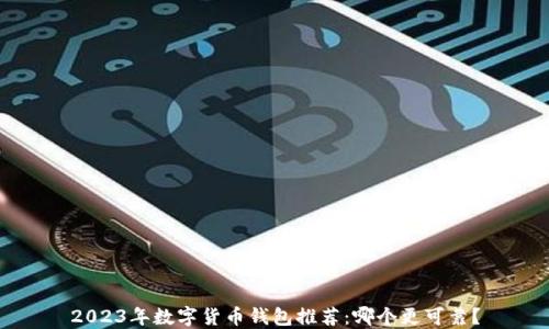 
2023年数字货币钱包推荐：哪个更可靠？