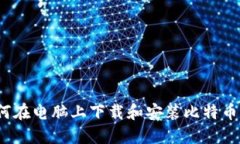  如何在电脑上下载和安装