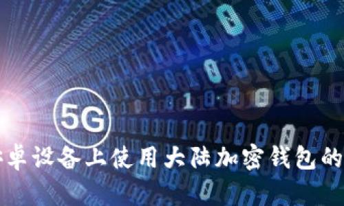 如何在安卓设备上使用大陆加密钱包的详细指南