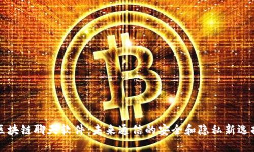 区块链聊天软件：未来通信的安全和隐私新选择
