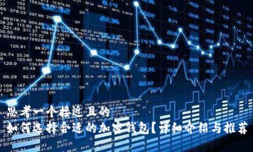 思考一个接近且的  
如何选择合适的加密钱包？详细介绍与推荐