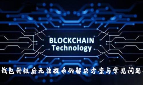 OKB钱包升级后无法提币的解决方案与常见问题解答