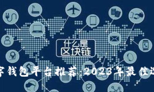 数字钱包平台推荐：2023年最佳选择