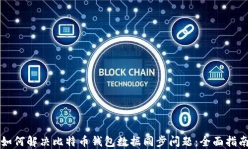 
如何解决比特币钱包数据同步问题：全面指南