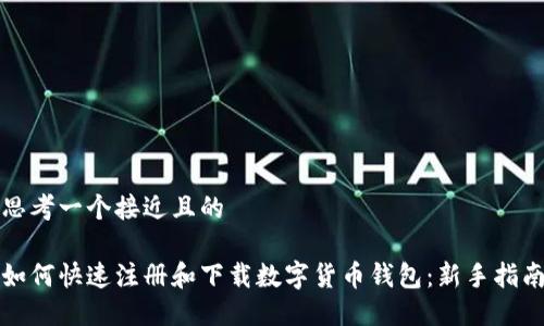 思考一个接近且的

如何快速注册和下载数字货币钱包：新手指南