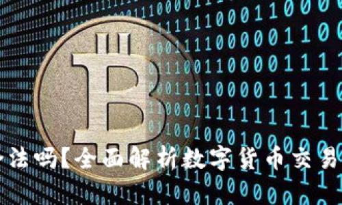 热币交易合法吗？全面解析数字货币交易的法律现状