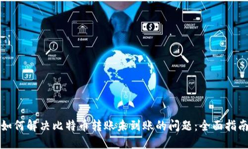 如何解决比特币转账未到账的问题：全面指南