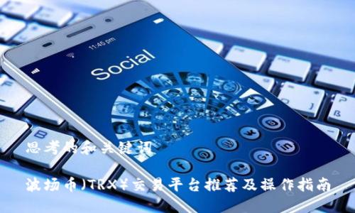 思考的和关键词

波场币（TRX）交易平台推荐及操作指南
