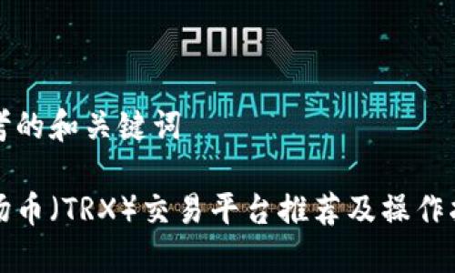 思考的和关键词

波场币（TRX）交易平台推荐及操作指南