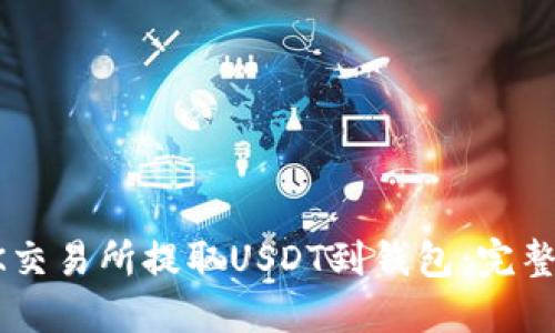 如何在OK交易所提取USDT到钱包：完整步骤指南
