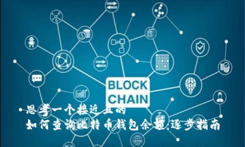 思考一个接近且的  
如何查询比特币钱包余额：逐步指南