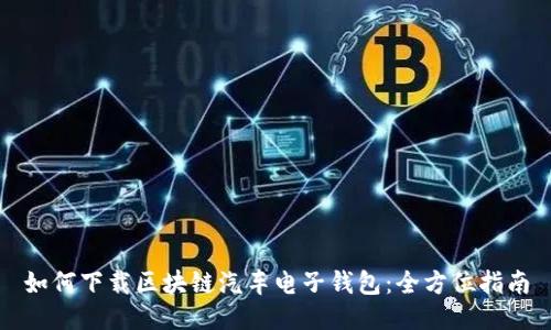 如何下载区块链汽车电子钱包：全方位指南