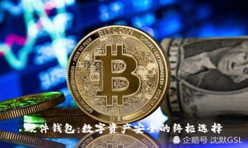 硬件钱包：数字资产安全的终极选择