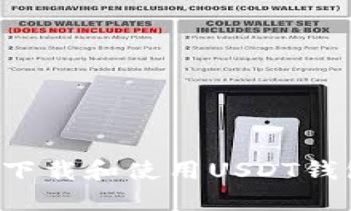 : 如何快速下载和使用USDT钱包：全面指南