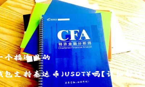 思考一个接近且的

货币钱包支持泰达币（USDT）吗？详细解读与推荐