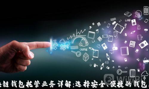 
区块链钱包托管业务详解：选择安全、便捷的钱包服务