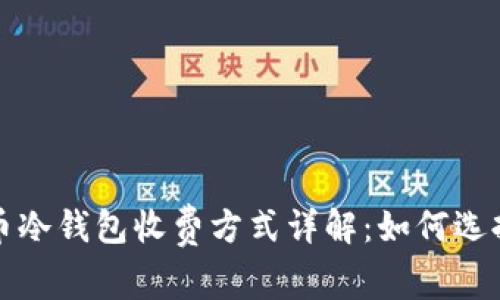数字货币冷钱包收费方式详解：如何选择与使用