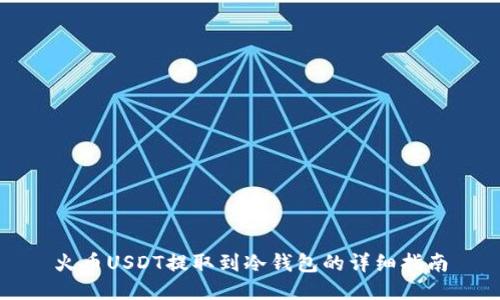 火币USDT提取到冷钱包的详细指南