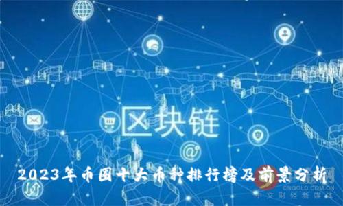 2023年币圈十大币种排行榜及前景分析