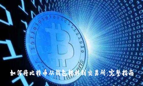 如何将比特币从钱包转移到交易所：完整指南