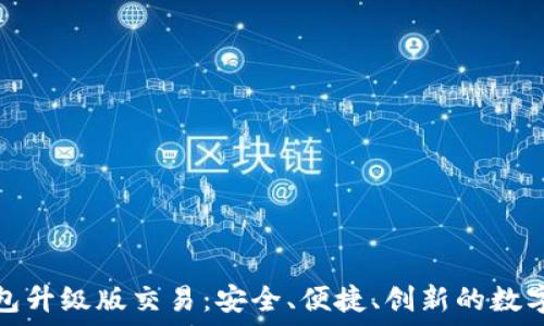   
以太坊钱包升级版交易：安全、便捷、创新的数字资产管理