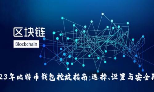 2023年比特币钱包挖坑指南：选择、设置与安全防护
