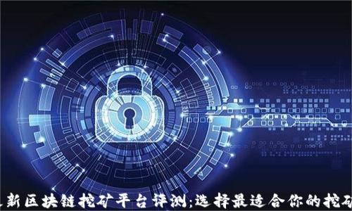 
2023年最新区块链挖矿平台评测：选择最适合你的挖矿解决方案