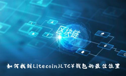 如何找到Litecoin（LTC）钱包的最佳位置