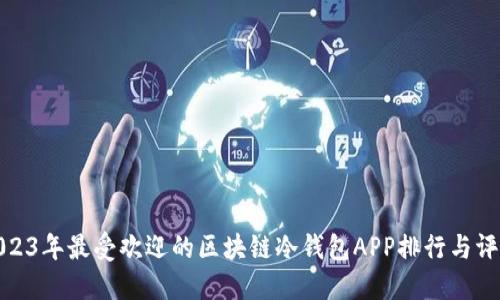 2023年最受欢迎的区块链冷钱包APP排行与评测