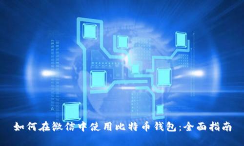 如何在微信中使用比特币钱包：全面指南
