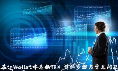 
如何在tpWallet中兑换TRX：详细步骤与常见问题解答