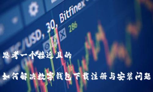 思考一个接近且的

如何解决数字钱包下载注册与安装问题