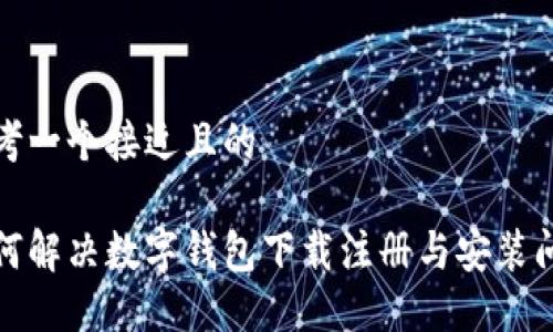 思考一个接近且的

如何解决数字钱包下载注册与安装问题