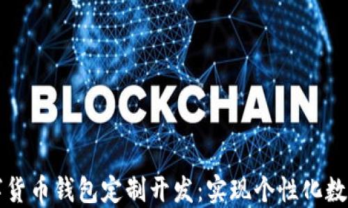
区块链数字货币钱包定制开发：实现个性化数字资产管理
