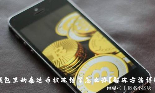 钱包里的泰达币被冻结了怎么办？解冻方法详解