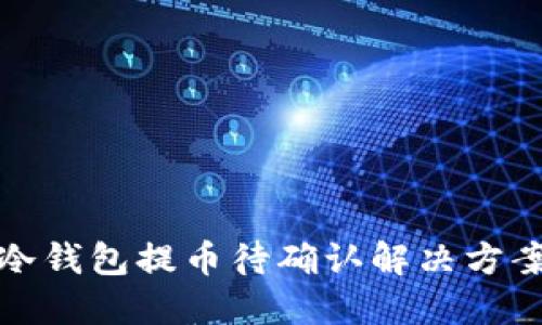 以太坊冷钱包提币待确认解决方案与步骤
