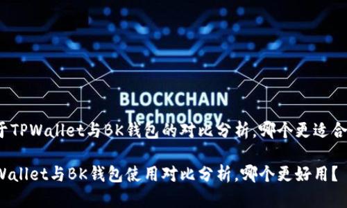 关于TPWallet与BK钱包的对比分析，哪个更适合你？

TPWallet与BK钱包使用对比分析，哪个更好用？