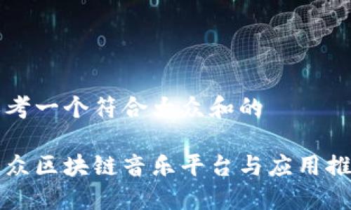 思考一个符合大众和的
大众区块链音乐平台与应用推荐