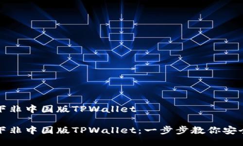 如何下非中国版TPWallet

如何下非中国版TPWallet：一步步教你安全下载