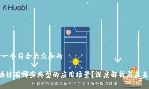 思考一个符合大众和的

 区块链有哪些典型的应用场景？深度解析与未来展望