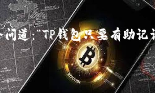TP钱包（TP Wallet）作为一个数字货币钱包，其安全性和便捷性备受用户关注。很多用户在使用TP钱包时，常常会问道：“TP钱包只要有助记词就可以吗？”为了更好地解答这个问题，我们将从多个方面深入探讨TP钱包的使用、安全性以及助记词的重要性。

TP钱包只要有助记词就可以吗？全面解答与使用指南