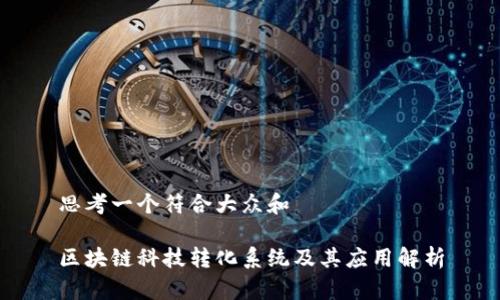 思考一个符合大众和  

区块链科技转化系统及其应用解析