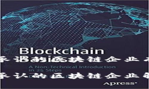 国家承认的区块链企业有哪些

国家承认的区块链企业解析